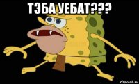 тэба уебат??? 