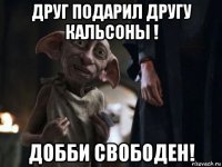 друг подарил другу кальсоны ! добби свободен!