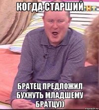 когда старший братец предложил бухнуть младшему братцу))