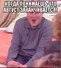 когда понимаешь что август заканчивается! 