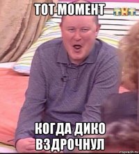 тот момент когда дико вздрочнул