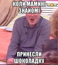 коли мамині знайомі принесли шоколадку