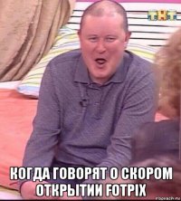  когда говорят о скором открытии fotpix