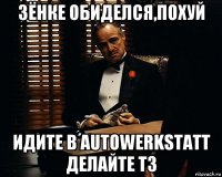 зёнке обиделся,похуй идите в autowerkstatt делайте тз