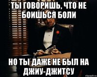 ты говоришь, что не боишься боли но ты даже не был на джиу-джитсу