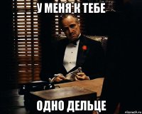 у меня к тебе одно дельце