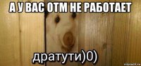 а у вас отм не работает 