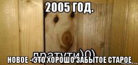 2005 год. новое - это хорошо забытое старое