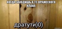 когда заходишь в тс вражеского клана 