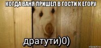 когда ваня пришел в гости к егору 