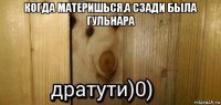 когда материшься,а сзади была гульнара 