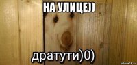 на улице)) 