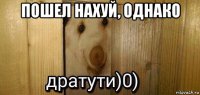 пошел нахуй, однако 