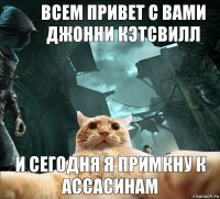 Всем привет с вами Джонни Кэтсвилл и сегодня я примкну к Ассасинам