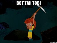 вот так тобі 