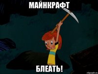 майнкрафт блеать!