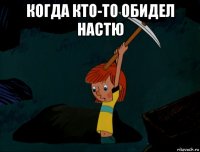 когда кто-то обидел настю 