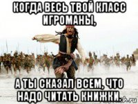 когда весь твой класс игроманы, а ты сказал всем, что надо читать книжки.