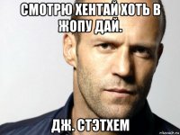 смотрю хентай хоть в жопу дай. дж. стэтхем