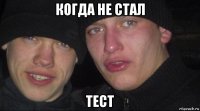 когда не стал тест