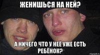 женишься на ней? а ничего что у неё уже есть ребёнок?