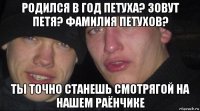 родился в год петуха? зовут петя? фамилия петухов? ты точно станешь смотрягой на нашем раёнчике