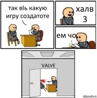 так вIь какую игру создатоте халв 3 ем чо VALVE