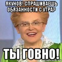 якунов! спрашиваешь обязанности с утра? ты говно!