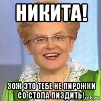 никита! зож это тебе не пирожки со стола пиздить!