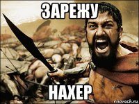 зарежу нахер