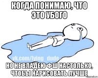 когда понимаю, что это убого но не владею фш настолько, чтобы нарисовать лучше