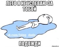 лето я не успеваю за тобой подожди