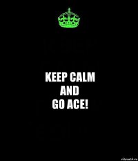 keep calm
and
go ACE!