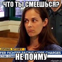 что ты смеешься? не пойму