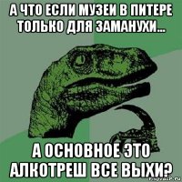 а что если музеи в питере только для заманухи... а основное это алкотреш все выхи?