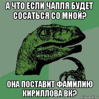 а что если чапля будет сосаться со мной? она поставит фамилию кириллова вк?