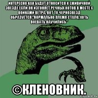 интересно как будут относится к еживичной звезде если он изгоняет речных котов в месте с воинами ветра. вот то чернозвезд образуется:"нормально племя стало, хоть воевать научились" ©кленовник.