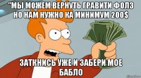 "мы можем вернуть гравити фолз но нам нужно ка минимум 200$ заткнись уже и забери мое бабло