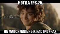 когда fps 25 на максимальных настройках