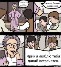 Вова,ты что там делаешь? Нечего, Татьяна Андреевна Ярик я люблю тебя давай встречатся.