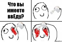 Что вы имеете ввЕду?