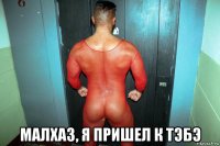  малхаз, я пришел к тэбэ