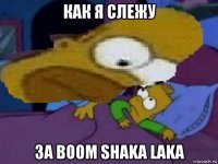 как я слежу за boom shaka laka