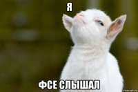 я фсе слышал