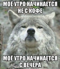 моё утро начинается не с кофе моё утро начинается с вечера