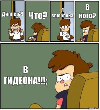 Диппер?! Что? Я влюблена В кого? В ГИДЕОНА!!!;