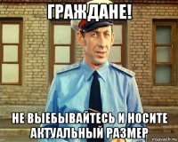 граждане! не выебывайтесь и носите актуальный размер