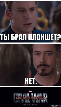 Ты брал плоншет? нет.