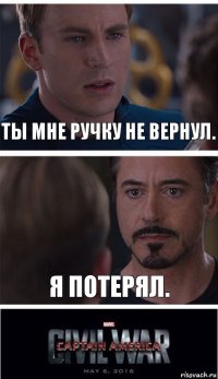 Ты мне ручку не вернул. Я потерял.