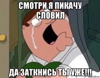 смотри я пикачу словил да заткнись ты уже!!!